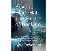 Beyond Black Hat: The Future of Hacking: What Comes Next When Artificial Intelligence, Quantum Computing, and Cyber Physical Systems Collide with ... ... hackers, from foundations to future series.)