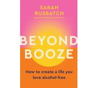Beyond Booze : How to create a life you love, alcohol-free
