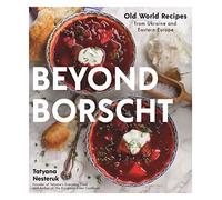Beyond Borscht: Old-World Recipes from Eastern Europe: Ukraine, Russia, Poland & More