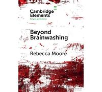 Beyond Brainwashing: Perspectives on Cult Violence: Perspectives on Cultic Violence (Elements in Religion and Violence)