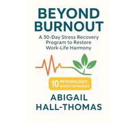 Beyond Burnout: A Transformative Comprehensive Guide To Work-life Harmony: The Progressive Step-by-Step Program for Overcoming Stress