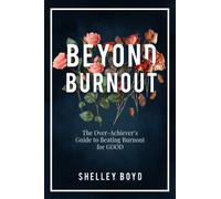 Beyond Burnout : The Over-Achiever's Guide to Beating Burnout for Good