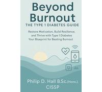 Beyond Burnout: The Type 1 Diabetes Guide: Restore Motivation, Build Resilience, and Thrive with Type 1 Diabetes - Your Blueprint for Beating Burnout