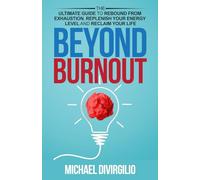 Beyond Burnout: The Ultimate Guide to Rebound from Exhaustion, Replenish Your Energy Level and Reclaim Your Life