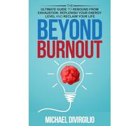 Beyond Burnout: The Ultimate Guide to Rebound from Exhaustion, Replenish Your Energy Level and Reclaim Your Life