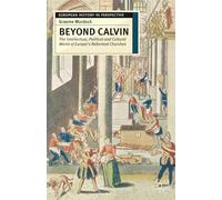 Beyond Calvin: The Intellectual, Political and Cultural World of Europe's Reformed Churches, c. 1540-1620: 13 (European History in Perspective)
