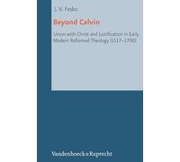Beyond Calvin: Union with Christ and Justification in Early Modern Reformed Theology (1517-1700): 20 (Reformed Historical Theology)