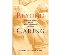 Beyond Caring: Hospitals, Nurses, and the Social Organization of Ethics (Morality and Society Series)