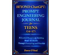 BEYOND ChatGPT: Prompt Engineering Journal for Teens (14-17): A Guided Blueprint for Building Real AI Skills Through Prompting and Practice