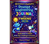 BEYOND ChatGPT Prompt Engineering Journal for Tweens (10-13): Build Real AI Skills with Tips, Challenges & Practice (AI For Everyone - Beginners to Tech)
