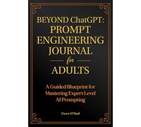 BEYOND ChatGPT: The Prompt Engineering Journal for Adults: A Guided Blueprint for Mastering Expert-Level AI Prompting