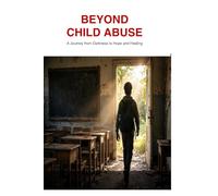 Beyond Child Abuse: Understanding and healing from childhood trauma and helping a surviving child abuse finding hope again after relentless pain.