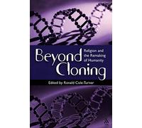 Beyond Cloning: Religion And The Remaking Of Humanity