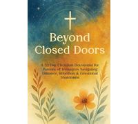 Beyond Closed Doors: A 33-Day Christian Devotional for Parents of Teenagers Navigating Distance, Rebellion & Emotional Shutdowns