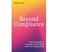 Beyond Compliance : The DSL's guide to creating a school-wide culture of safeguarding