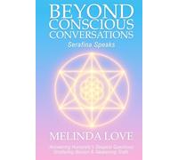 Beyond Conscious Conversations: Serafina Speaks - Answering Humanity's Deepest Questions, Shattering Illusion and Awakening Truth
