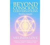 Beyond Conscious Conversations: Serafina Speaks - Answering Humanity's Deepest Questions, Shattering Illusion and Awakening Truth