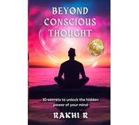 BEYOND CONSCIOUS THOUGHT: 10 secrets to unlock the hidden power of your mind