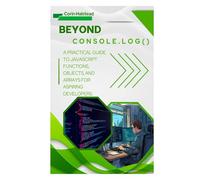 Beyond console.log(): A Practical Guide to JavaScript Functions, Objects, and Arrays for Aspiring Developers