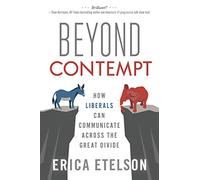 Beyond Contempt: How Liberals Can Communicate Across the Great Divide