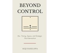 Beyond Control: Ma - The Japanese System for Timing, Space, and Strategic Non-Intervention (The Beyond Performance Series)