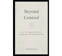 Beyond Control: Ma: The Japanese System for Timing, Space, and Strategic Non-Intervention (The Beyond Performance Series)