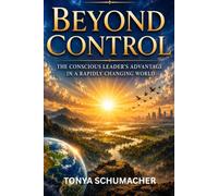 Beyond Control: The Conscious Leader's Advantage In A Rapidly Changing World
