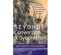 Beyond Conversion and Syncretism: Indigenous Encounters with Missionary Christianity, 1800-2000