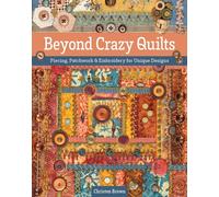 Beyond Crazy Quilts : Piecing, Patchwork & Embroidery for Unique Designs