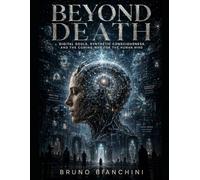 BEYOND DEATH: Digital Souls, Synthetic Consciousness, and the Coming War for the Human Mind