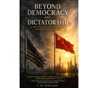 BEYOND DEMOCRACY AND DICTATORSHIP: A NEW POLITICAL PATH FOR A FREE AND PROSPEROUS FUTURE