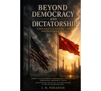 BEYOND DEMOCRACY AND DICTATORSHIP: A NEW POLITICAL PATH FOR A FREE AND PROSPEROUS FUTURE