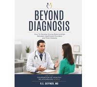 Beyond Diagnosis: How to Develop Strong Relationships Between Healthcare Providers and Their Patients (The Foundation of Healthy Relationships)