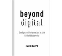 Beyond Digital : Design and Automation at the End of Modernity