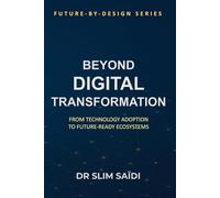 Beyond Digital Transformation: From Technology Adoption to Future-Ready Ecosystems: A Design Philosophy for Public and Private Sector Reinvention: 7 ... governance, and human-centered innovation)