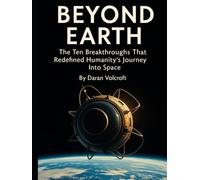Beyond Earth: The Ten Breakthroughs That Redefined Humanity’s Journey Into Space (Planet Earth, Our Only Home)