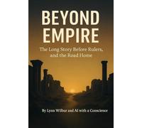 BEYOND EMPIRE: The Long Story Before Rulers, and the Road Home (THE BEYOND EMPIRE SERIES)