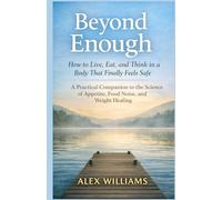Beyond Enough: How to Live, Eat, and Think in a Body That Finally Feels Safe: A Practical Companion to the Science of Appetite, Food Noise, and Weight Healing