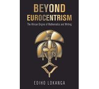 BEYOND EUROCENTRISM: The African Origins of Mathematics and Writing