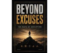 Beyond Excuses: The 180-Day Transformation Challenge to Build Discipline, Execute Daily, and Become Unrecognizable