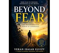 Beyond Fear The Transformation Power of Experience: How Life's Challenges Teach wisdom That Books Cannot (DECODED MIND)