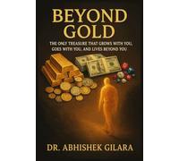 BEYOND GOLD: The Only Treasure That Grows With You, Goes With You, and Lives Beyond You