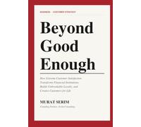 Beyond Good Enough: How Extreme Customer Satisfaction Transforms Financial Institutions, Builds Unbreakable Loyalty, and Creates Customers for Life
