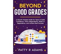 Beyond Good Grades: A Growth Mindset Guide for Teens to Build Confidence, Think Independently, Resist AI Dependence, and Achieve Real Success (AI in the Classroom)