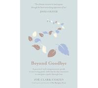 Beyond Goodbye: A practical and compassionate guide to surviving grief, with day-by-day resources to navigate a path through loss
