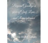 Beyond Goodbye a year of Grief, Love, and Remembrance