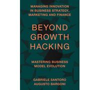 Beyond Growth Hacking: Mastering Business Model Evolution (Managing Innovation in Business Strategy, Marketing and Finance)