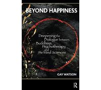 Beyond Happiness – Deepening the Dialogue between Buddhism, Psychotherapy and the Mind Sciences