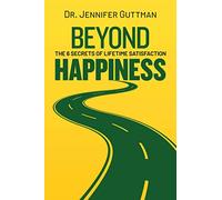 Beyond Happiness: The 6 Secrets of Lifetime Satisfaction