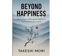 Beyond Happiness: What Japan Knows About Fulfillment That the West Gets Wrong (Beyond: Japanese Wisdom for Modern Life)